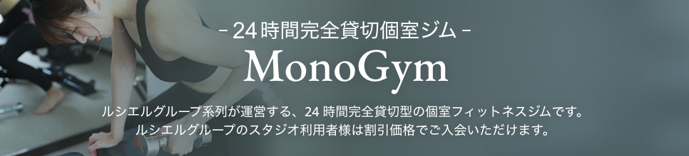 ルシエルグループ系列が運営する24時間完全貸切個室ジム「MonoGym (モノジム)」。ルシエルグループのスタジオ利用者様は割引価格でご入会いただけます。